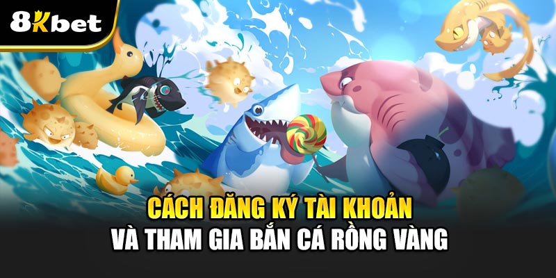 Cách đăng ký tài khoản và tham gia Bắn Cá Rồng Vàng