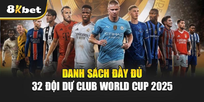 Danh sách đầy đủ 32 đội dự Club World Cup 2025