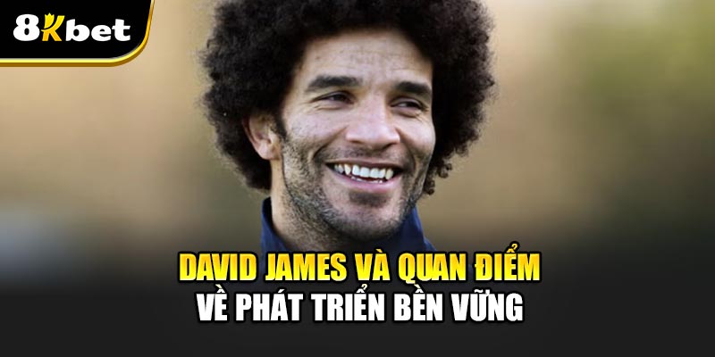 David James và quan điểm về phát triển bền vững