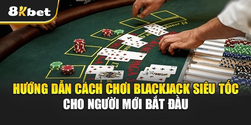 Hướng dẫn cách chơi Blackjack Siêu Tốc cho người mới bắt đầu