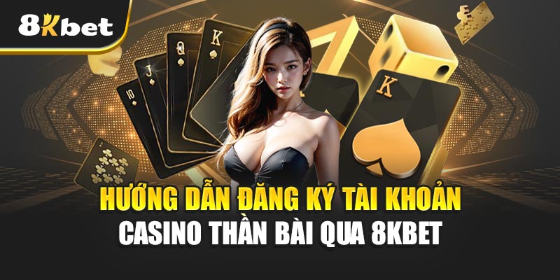 Hướng Dẫn Đăng Ký Tài Khoản Casino Thần Bài Qua 8kbet