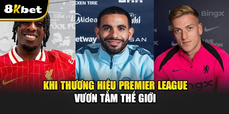 Khi thương hiệu Premier League vươn tầm thế giới