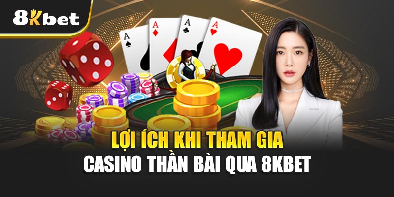 Lợi Ích Khi Tham Gia Casino Thần Bài Qua 8kbet