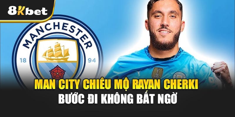 Man City chiêu mộ Rayan Cherki - bước đi không bất ngờ