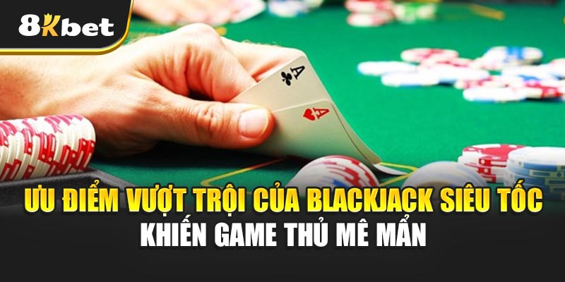 Ưu điểm vượt trội của Blackjack Siêu Tốc khiến game thủ mê mẩn