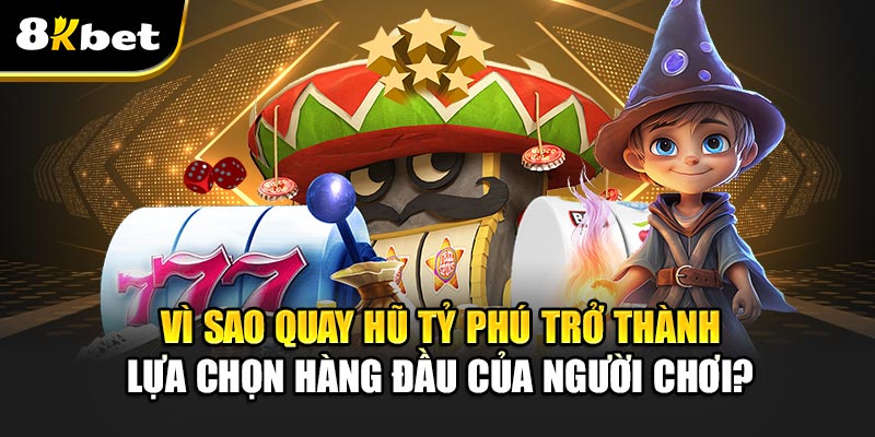 Vì sao Quay Hũ Tỷ Phú trở thành lựa chọn hàng đầu của người chơi?