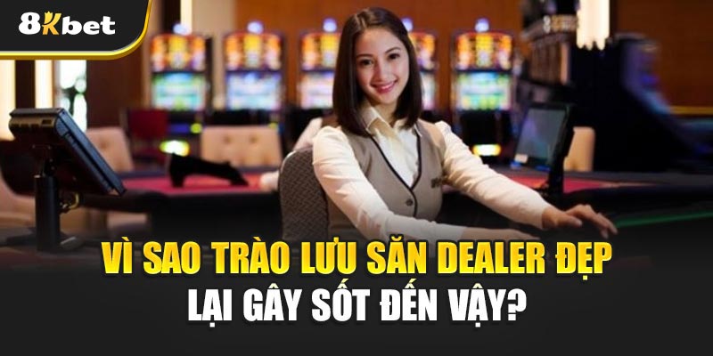 Vì sao trào lưu Săn Dealer Đẹp lại gây sốt đến vậy?